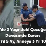 Denizli’de 2 Yaşındaki Çocuğa Şiddet Davasında Karar: Sanığa 8 Yıl 5 Ay, Anneye 3 Yıl 10 Ay Hapis
