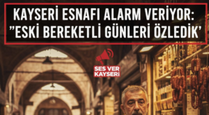 Kayseri Esnafı Alarm Veriyor: “Eski Bereketli Günleri Özledik”