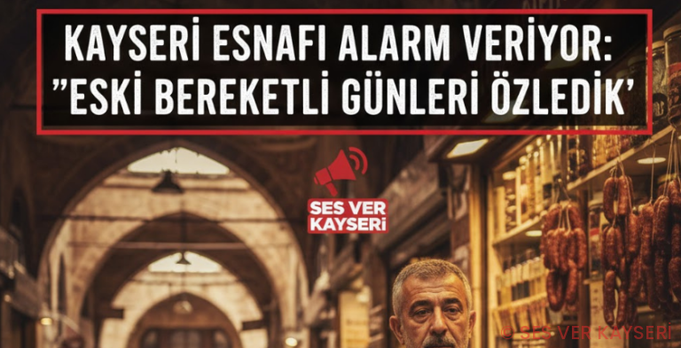 Kayseri Esnafı Alarm Veriyor: “Eski Bereketli Günleri Özledik”