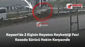 Kayseri’de 2 Kişinin Hayatını Kaybettiği Feci Kazada Sürücü Hakim Karşısında