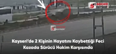 Kayseri’de 2 Kişinin Hayatını Kaybettiği Feci Kazada Sürücü Hakim Karşısında