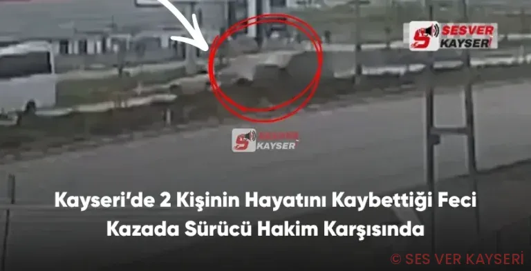 Kayseri’de 2 Kişinin Hayatını Kaybettiği Feci Kazada Sürücü Hakim Karşısında